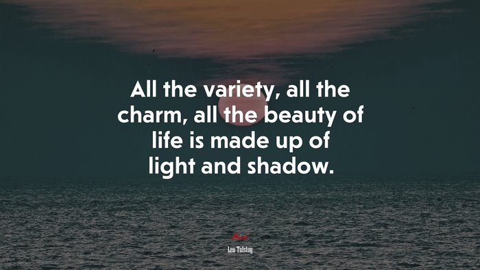 All the variety, all the charm, all the beauty of life is made up of light and shadow. | Leo Tolstoy quote