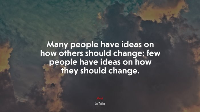 Many people have ideas on how others should change; few people have ideas on how they should change. | Leo Tolstoy quote