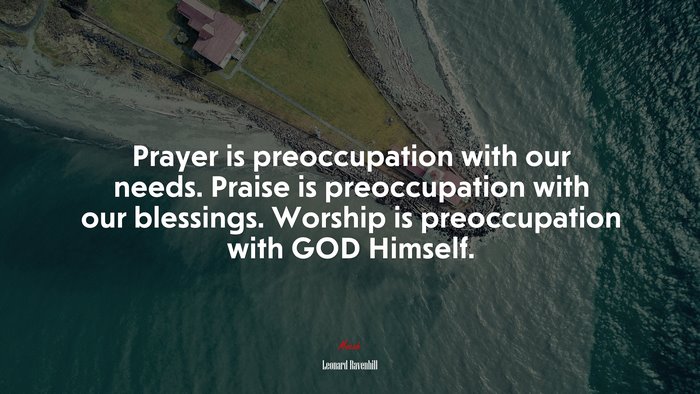 Prayer is preoccupation with our needs. Praise is preoccupation with our blessings. Worship is preoccupation with GOD Himself. | Leonard Ravenhill quote