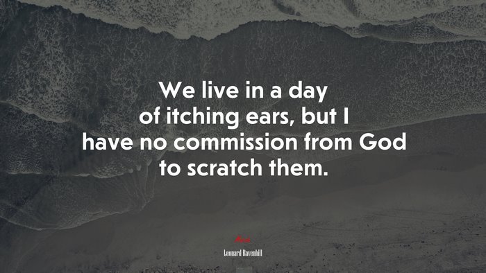 We live in a day of itching ears, but I have no commission from God to scratch them. | Leonard Ravenhill quote