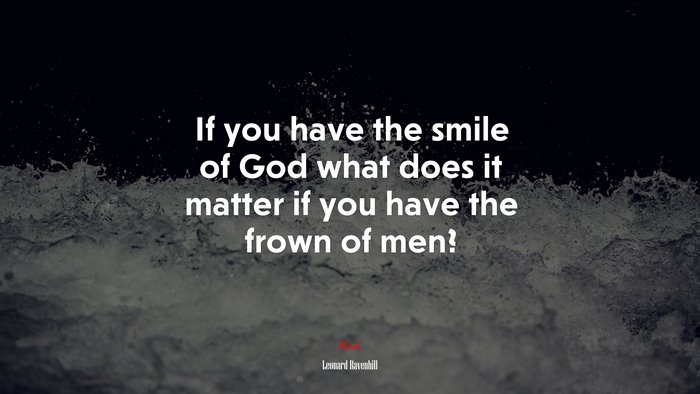 If you have the smile of God what does it matter if you have the frown of men? | Leonard Ravenhill quote
