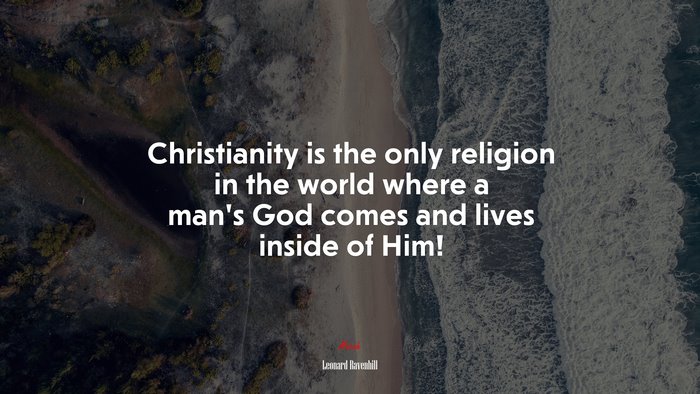 Christianity is the only religion in the world where a man’s God comes and lives inside of Him! | Leonard Ravenhill quote