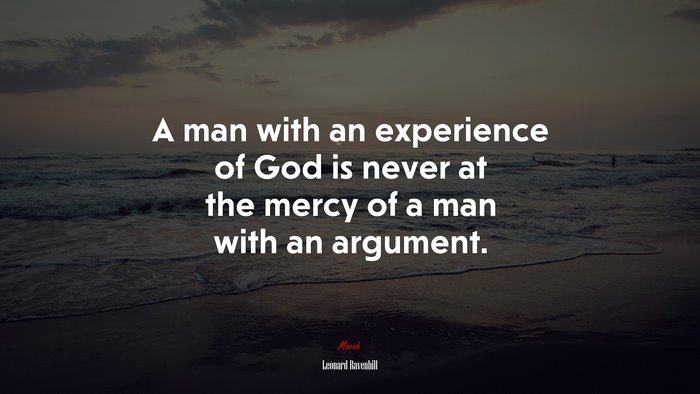 A man with an experience of God is never at the mercy of a man with an argument. | Leonard Ravenhill quote