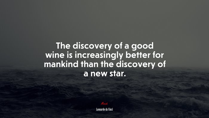 The discovery of a good wine is increasingly better for mankind than the discovery of a new star. | Leonardo da Vinci quote