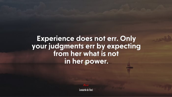 Experience does not err. Only your judgments err by expecting from her what is not in her power. | Leonardo da Vinci quote