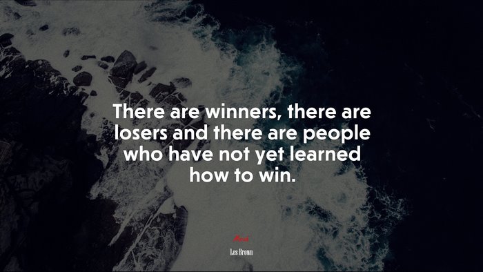 There are winners, there are losers and there are people who have not yet learned how to win. | Les Brown quote