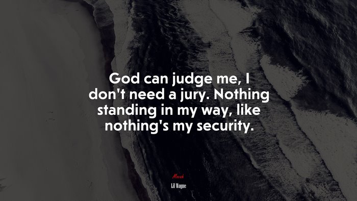 God can judge me, I don’t need a jury. Nothing standing in my way, like nothing’s my security. | Lil Wayne quote