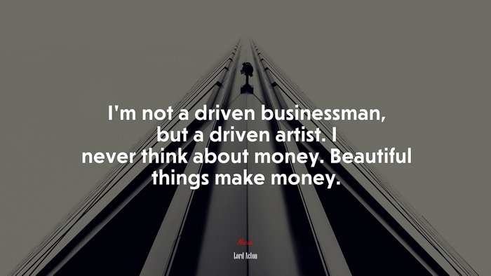 I’m not a driven businessman, but a driven artist. I never think about money. Beautiful things make money. | Lord Acton quote