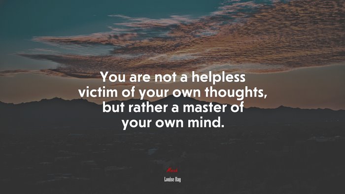 You are not a helpless victim of your own thoughts, but rather a master of your own mind. | Louise Hay quote