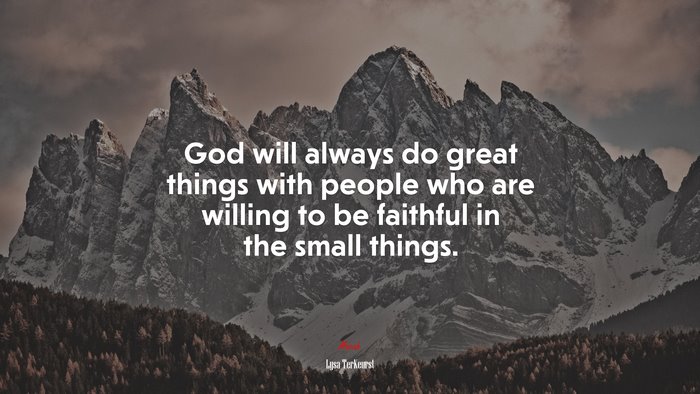 God will always do great things with people who are willing to be faithful in the small things. | Lysa TerKeurst quote