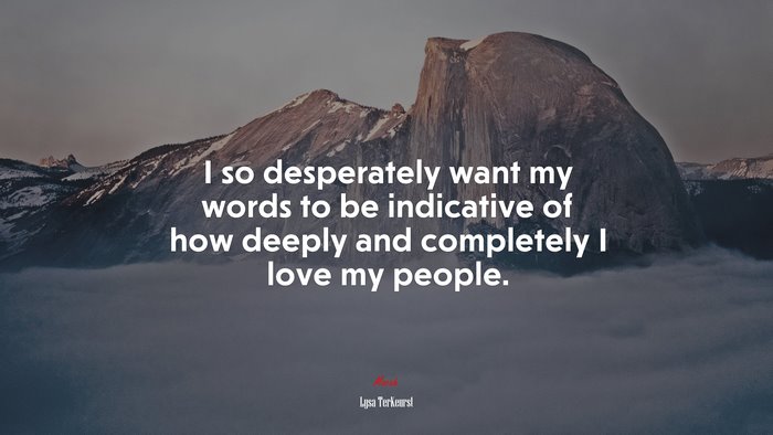 I so desperately want my words to be indicative of how deeply and completely I love my people. | Lysa TerKeurst quote