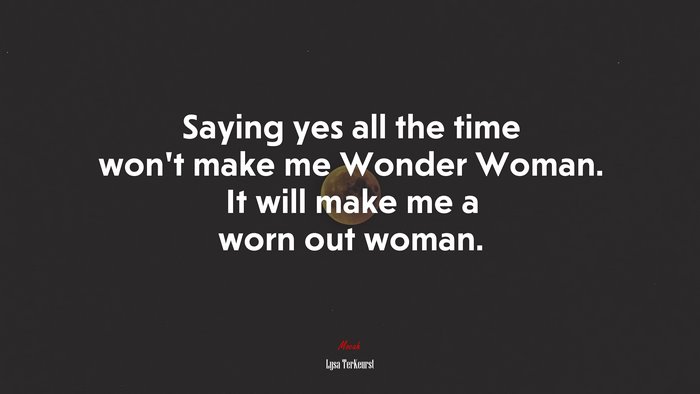 Saying yes all the time won’t make me Wonder Woman. It will make me a worn out woman. | Lysa TerKeurst quote