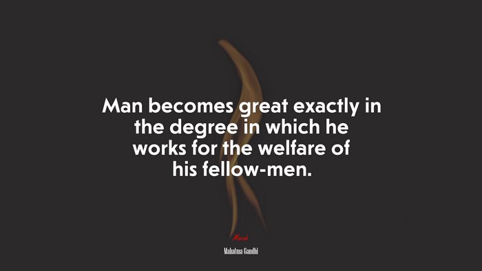 Man becomes great exactly in the degree in which he works for the welfare of his fellow-men. | Mahatma Gandhi quote