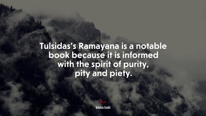 Tulsidas’s Ramayana is a notable book because it is informed with the spirit of purity, pity and piety. | Mahatma Gandhi quote
