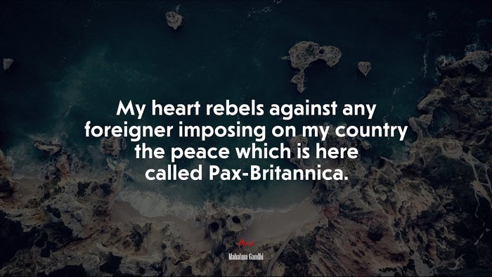 My heart rebels against any foreigner imposing on my country the peace which is here called Pax-Britannica. | Mahatma Gandhi quote