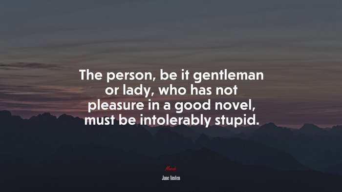 The person, be it gentleman or lady, who has not pleasure in a good novel, must be intolerably stupid. | Jane Austen quote
