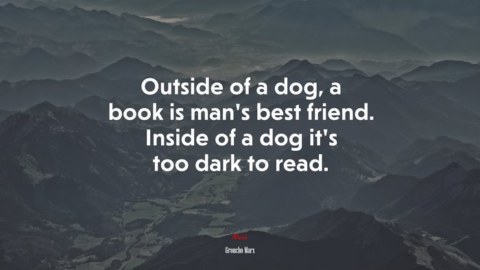 Outside of a dog, a book is mans best friend. Inside of a dog its too dark to read. | Groucho Marx quote