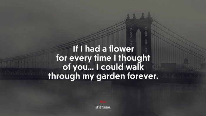 If I had a flower for every time I thought of you... I could walk through my garden forever. | Alfred Tennyson quote