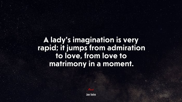 A ladys imagination is very rapid; it jumps from admiration to love, from love to matrimony in a moment. | Jane Austen quote