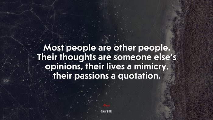 Most people are other people. Their thoughts are someone else’s opinions, their lives a mimicry, their passions a quotation. | Oscar Wilde quote