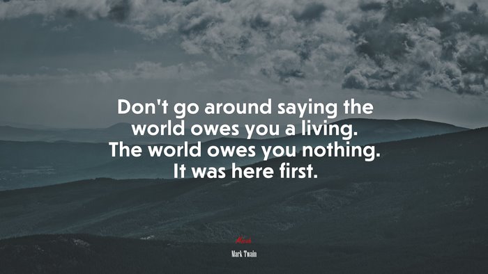 Don’t go around saying the world owes you a living. The world owes you nothing. It was here first. | Mark Twain quote