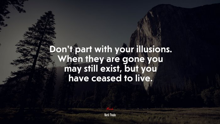 Don’t part with your illusions. When they are gone you may still exist, but you have ceased to live. | Mark Twain quote