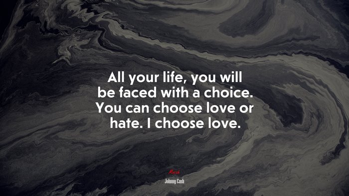 All your life, you will be faced with a choice. You can choose love or hate. I choose love. | Johnny Cash quote
