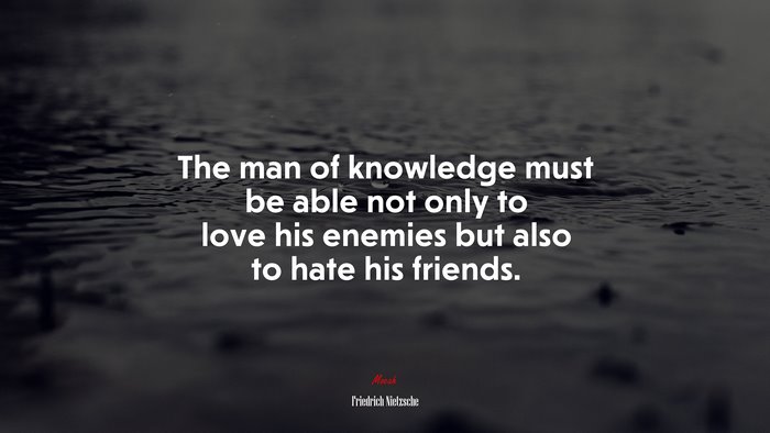 The man of knowledge must be able not only to love his enemies but also to hate his friends. | Friedrich Nietzsche quote