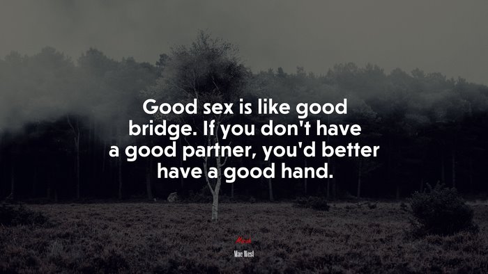 Good sex is like good bridge. If you don’t have a good partner, you’d better have a good hand. | Mae West quote