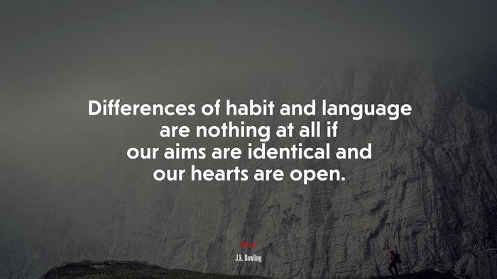 Differences of habit and language are nothing at all if our aims are identical and our hearts are open. | J.K. Rowling quote