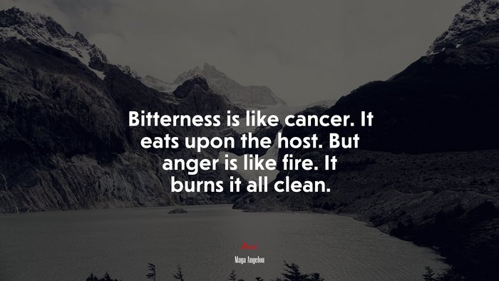 Bitterness is like cancer. It eats upon the host. But anger is like fire. It burns it all clean. | Maya Angelou quote