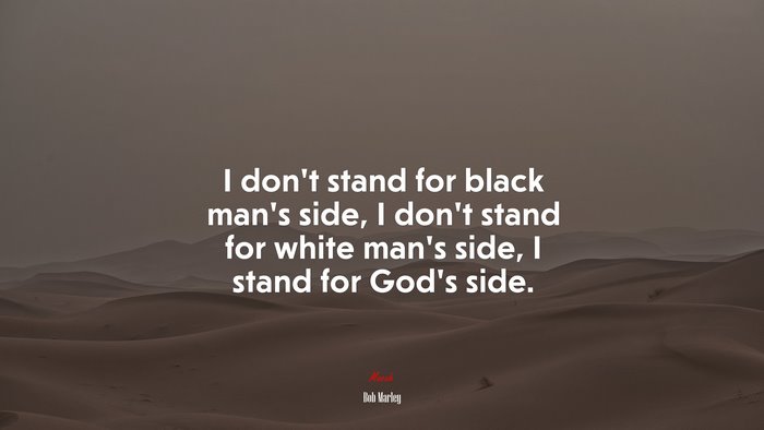 I don’t stand for black man’s side, I don’t stand for white man’s side, I stand for God’s side. | Bob Marley quote