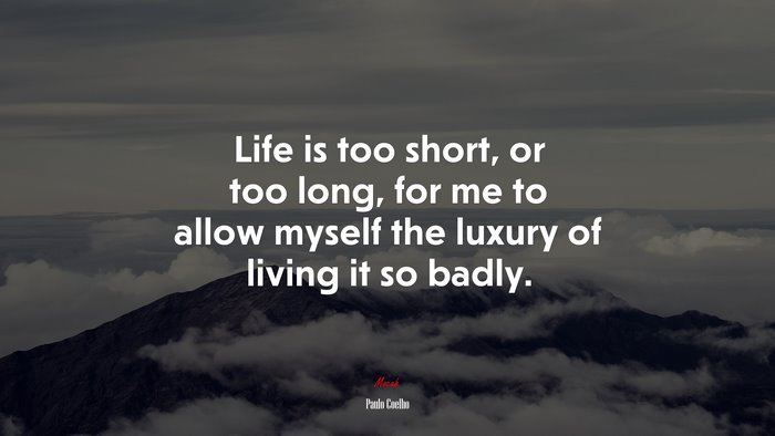 Life is too short, or too long, for me to allow myself the luxury of living it so badly. | Paulo Coelho quote