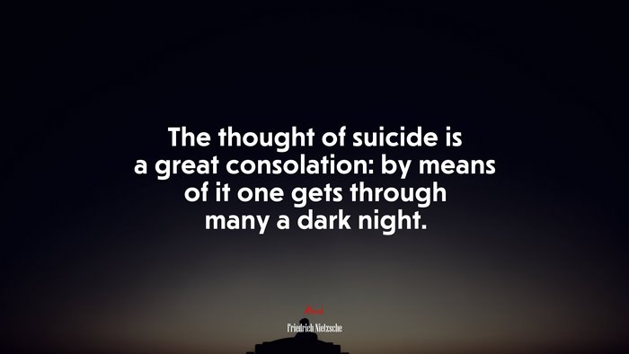 The thought of suicide is a great consolation: by means of it one gets through many a dark night. | Friedrich Nietzsche quote
