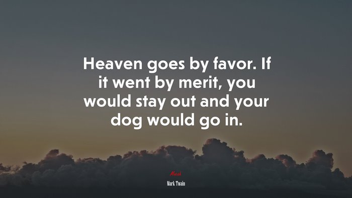 Heaven goes by favor. If it went by merit, you would stay out and your dog would go in. | Mark Twain quote