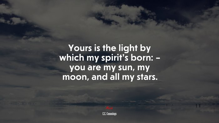 Yours is the light by which my spirit’s born: – you are my sun, my moon, and all my stars. | E.E. Cummings quote