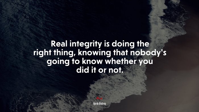 Real integrity is doing the right thing, knowing that nobody’s going to know whether you did it or not. | Oprah Winfrey quote