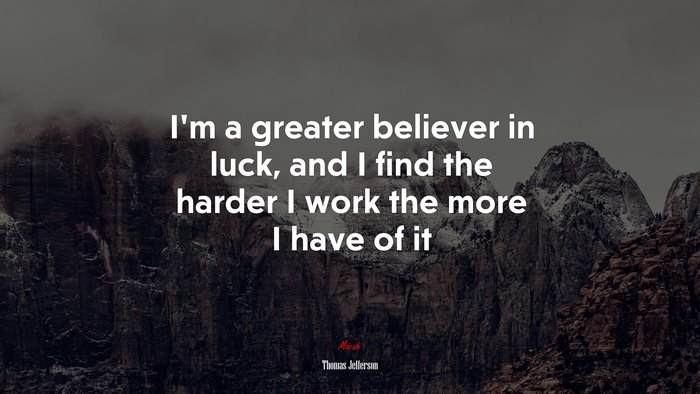 Im a greater believer in luck, and I find the harder I work the more I have of it | Thomas Jefferson quote