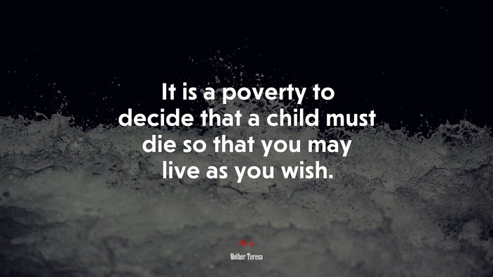 It is a poverty to decide that a child must die so that you may live as you wish. | Mother Teresa quote