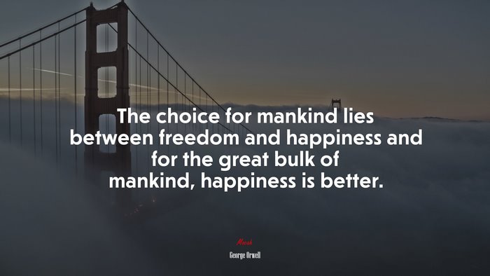 The choice for mankind lies between freedom and happiness and for the great bulk of mankind, happiness is better. | George Orwell quote