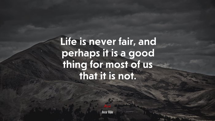 Life is never fair, and perhaps it is a good thing for most of us that it is not. | Oscar Wilde quote