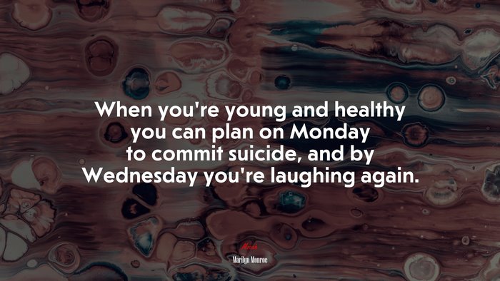 When you’re young and healthy you can plan on Monday to commit suicide, and by Wednesday you’re laughing again. | Marilyn Monroe quote