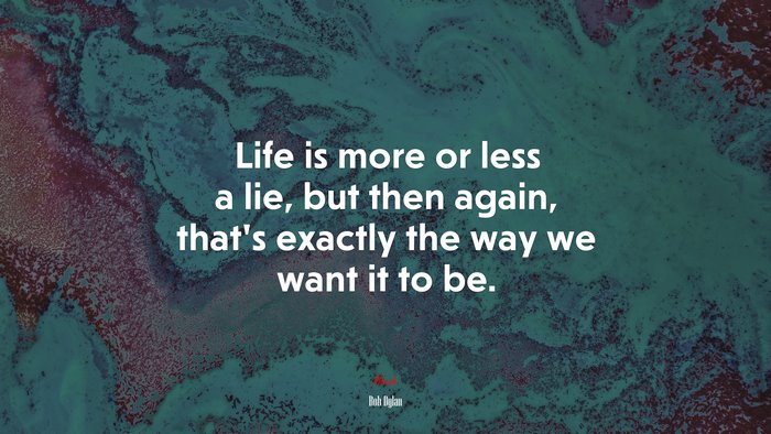 Life is more or less a lie, but then again, thats exactly the way we want it to be. | Bob Dylan quote