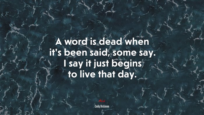 A word is dead when it’s been said, some say. I say it just begins to live that day. | Emily Dickinson quote