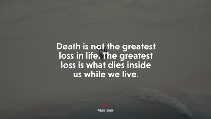 Death is not the greatest loss in life. The greatest loss is what dies inside us while we live. | Norman Cousins quote