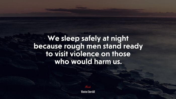 We sleep safely at night because rough men stand ready to visit violence on those who would harm us. | Winston Churchill quote