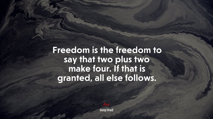 Freedom is the freedom to say that two plus two make four. If that is granted, all else follows. | George Orwell quote