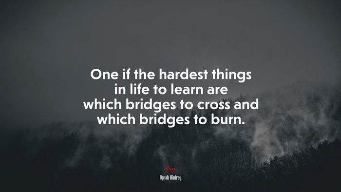 One if the hardest things in life to learn are which bridges to cross and which bridges to burn. | Oprah Winfrey quote