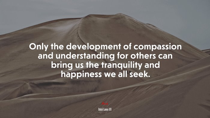 Only the development of compassion and understanding for others can ...