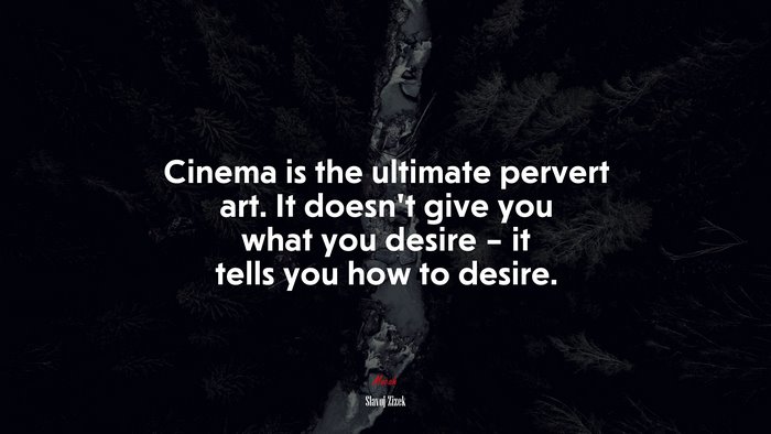 Cinema is the ultimate pervert art. It doesn’t give you what you desire – it tells you how to desire. | Slavoj Žižek quote